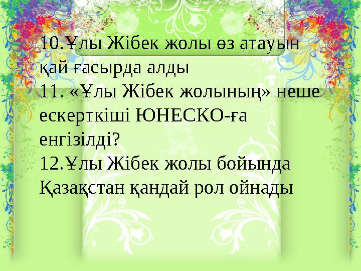 10.Ұлы Жібек жолы өз атауын қай ғасырда алды 11. «Ұлы Жібек жолының» неше ескерткіші ЮНЕСКО-ға енгізілді? 12.Ұлы Жібек жолы б