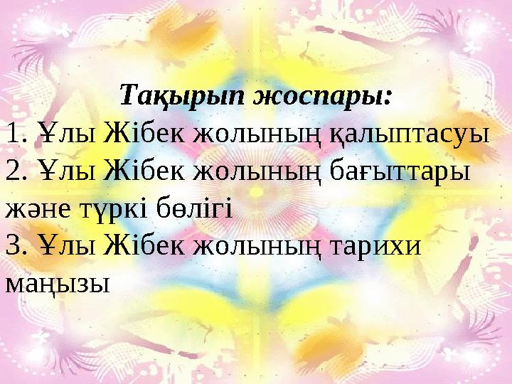 Тақырып жоспары: 1. Ұлы Жібек жолының қалыптасуы 2. Ұлы Жібек жолының бағыттары және түркі бөлігі 3. Ұлы Жібек жолының тарихи