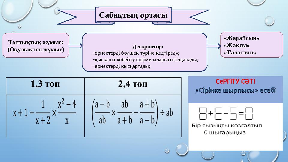 Топтықтық жұмыс: ( Оқулықпен жұмыс) Дескриптор: - өрнектерді бөлшек түріне кедтіредң: - қысқаша көбейту формулаларын қолданады;