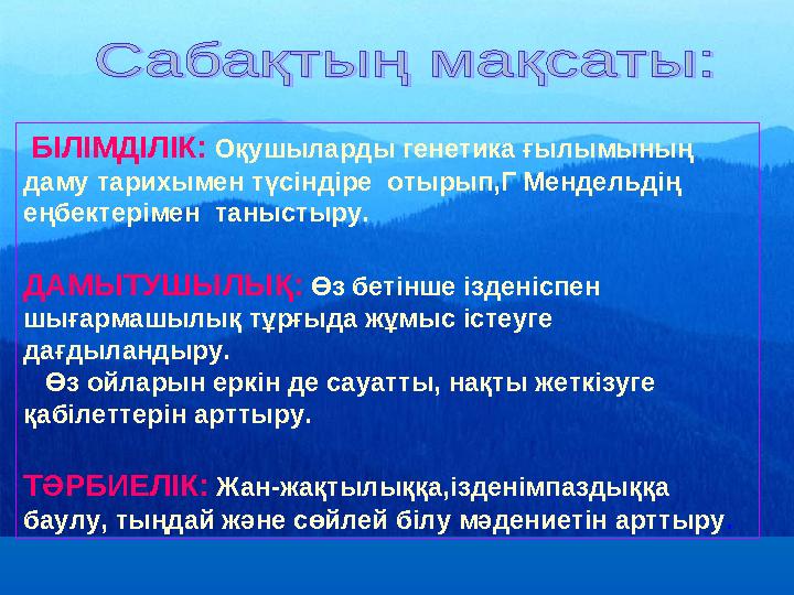 БІЛІМДІЛІК: Оқушыларды генетика ғылымының даму тарихымен түсіндіре отырып,Г Мендельдің еңбектерімен таныстыру. ДАМЫТУШЫЛ