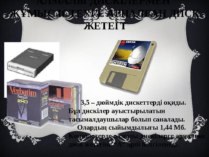 АЛМАЛЫ ДИСКІЛЕРМЕН ЖҰМЫС ІСТЕУГЕ АРНАЛҒАН ДИСК ЖЕТЕГІ 3,5 – дюймдік дискеттерді оқиды. Бұл дискілер ауыстырылатын тас