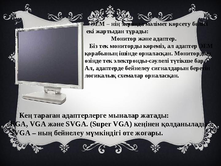 ЭЕМ – нің экранда мәлімет көрсету бөлігі екі жартыдан тұрады: Монитор және адаптер. Біз тек монитор