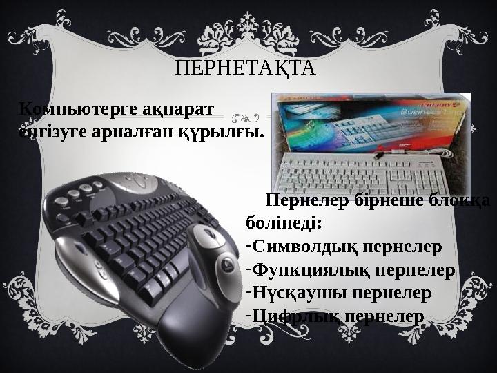 ПЕРНЕТАҚТА Компьютерге ақпарат енгізуге арналған құрылғы. Пернелер бірнеше блокқа бөлінеді: - Символдық пернелер - Функц