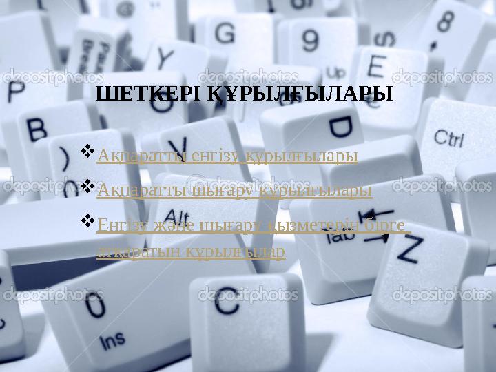 ШЕТКЕРІ ҚҰРЫЛҒЫЛАРЫ  Ақпаратты енгізу құрылғылары  Ақпаратты шығару құрылғылары  Енгізу және шығару қызметерін бірге атқар