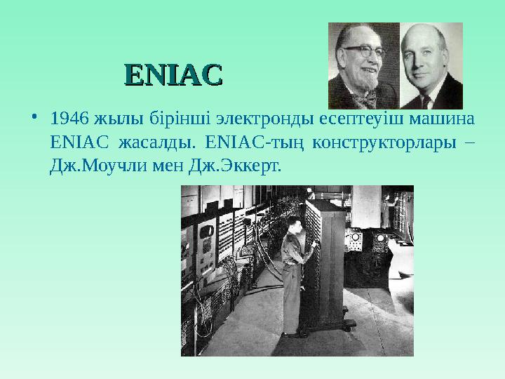 ENIACENIAC • 1946 жылы бірінші электронды есептеуіш машина ENIAC жасалды. ENIAC -тың конструкторлары – Дж.Моучли мен Дж.Э