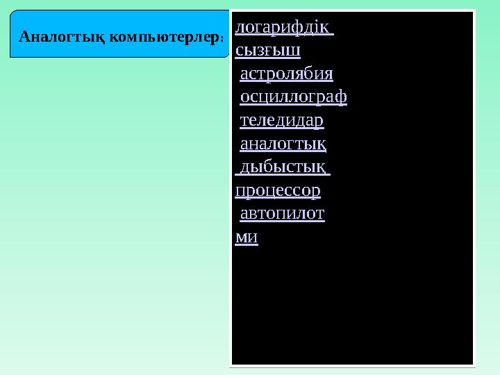 Аналогтық компьютерлер : логарифдік сызғыш , астролябия , осциллограф , теледидар , аналогтық дыбыстық процессор ,