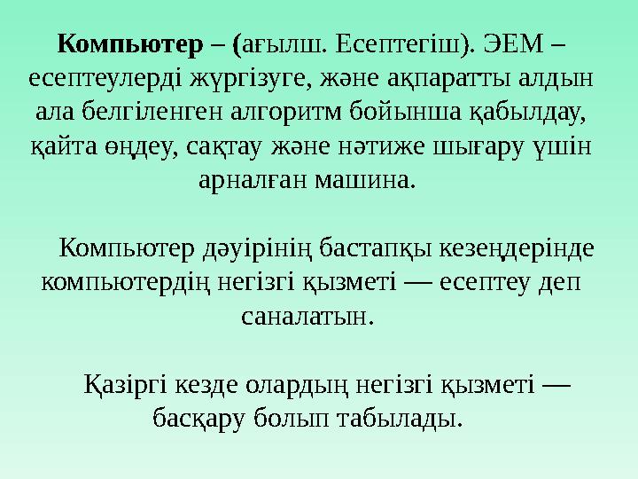 Компьютер – ( ағылш. Есептегіш). ЭЕМ – есептеулерді жүргізуге, және ақпаратты алдын ала белгіленген алгоритм бойынша қабылдау,