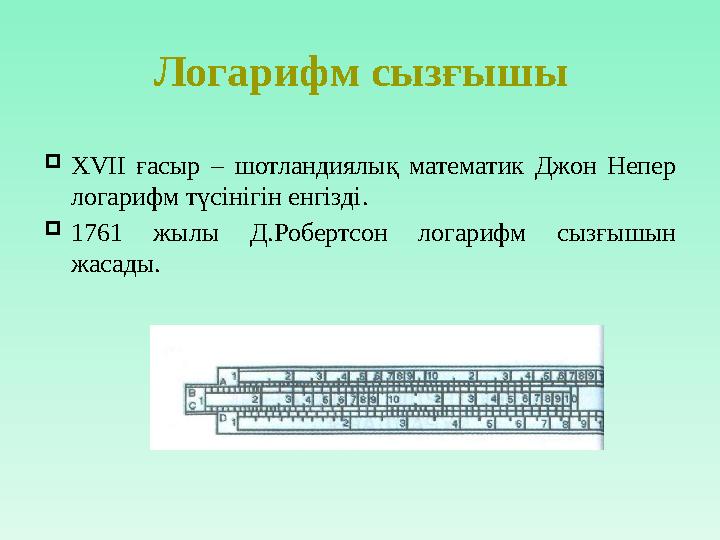 Логарифм сызғышы  XVII ғасыр – шотландиялық математик Джон Непер логарифм түсінігін енгізді.  1761 жылы Д.Робертсон