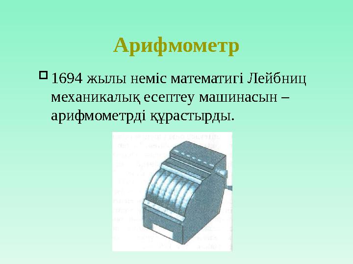 Арифмометр  1694 жылы неміс математигі Лейбниц механикалық есептеу машинасын – арифмометрді құрастырды.