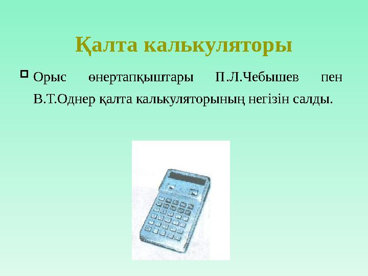 Қалта калькуляторы  Орыс өнертапқыштары П.Л.Чебышев пен В.Т.Однер қалта калькуляторының негізін салды.