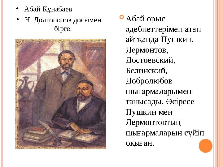  Абай орыс әдебиеттерімен атап айтқанда Пушкин, Лермонтов, Достоевский, Бели н ский, Добролюбов шығармаларымен танысады