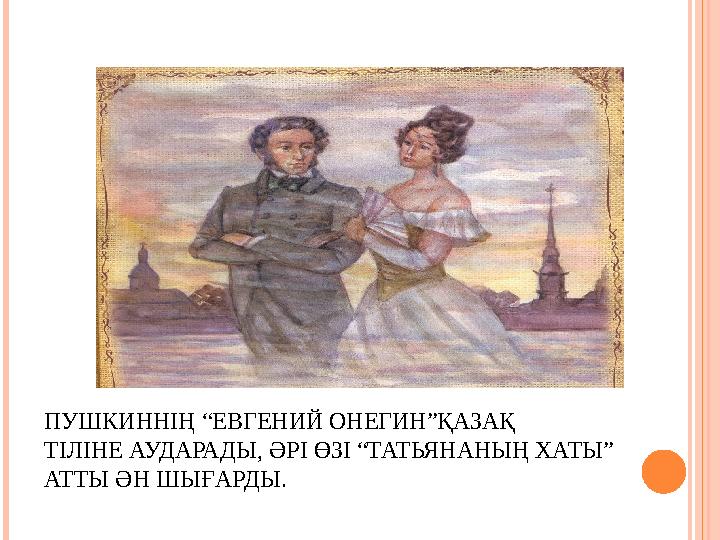 ПУШКИННІҢ “ЕВГЕНИЙ ОНЕГИН”ҚАЗАҚ ТІЛІНЕ АУДАРАДЫ, ӘРІ ӨЗІ “ТАТЬЯНАНЫҢ ХАТЫ” АТТЫ ӘН ШЫҒАРДЫ.