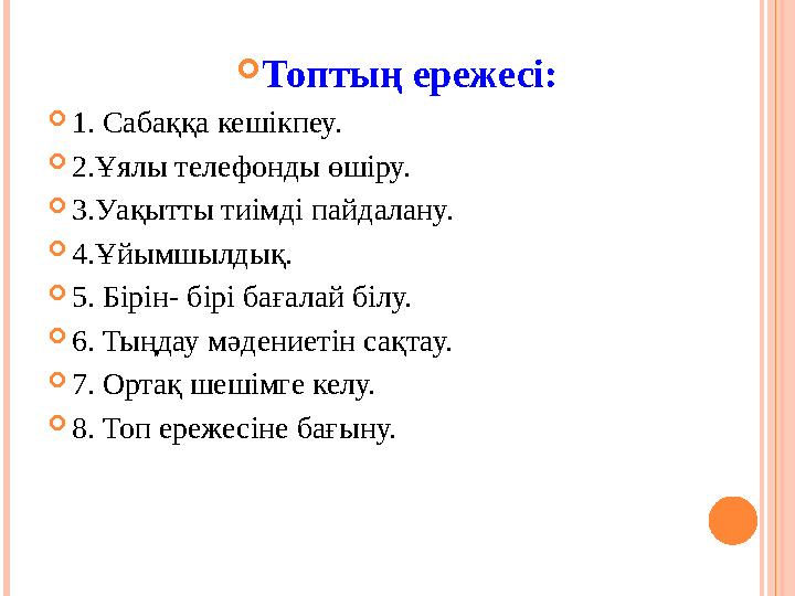  Топтың ережесі:  1. Сабаққа кешікпеу.  2.Ұялы телефонды өшіру.  3.Уақытты тиімді пайдалану.  4.Ұйымшылдық.  5. Бірін- бір