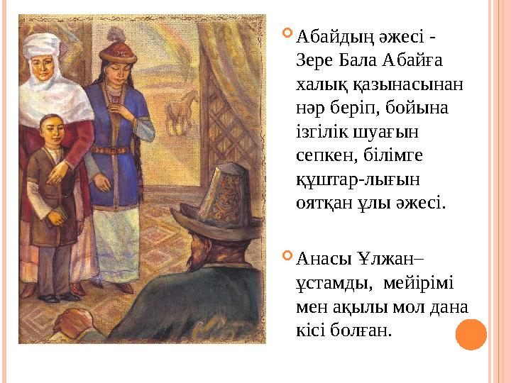  Абайдың әжесі - Зере Бала Абайға халық қазынасынан нәр беріп, бойына ізгілік шуағын сепкен, білімге құштар-лығын оятқа