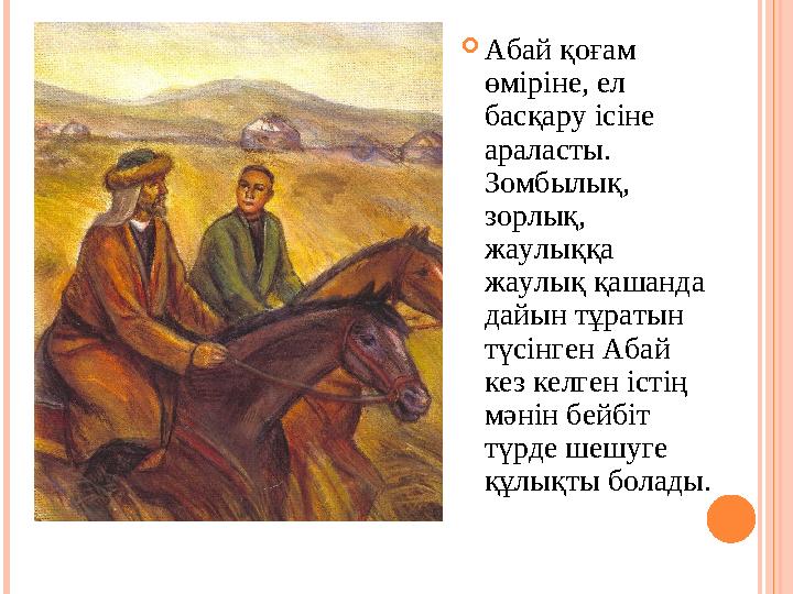  Абай қоғам өміріне, ел басқару ісіне араласты. Зомбылық, зорлық, жаулыққа жаулық қашанда дайын тұратын түсінген Абай