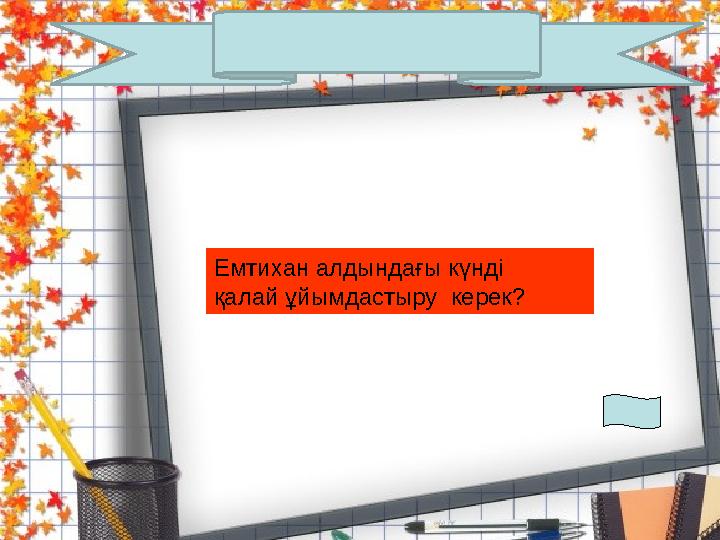 Емтихан алдындағы күнді қалай ұйымдастыру керек?