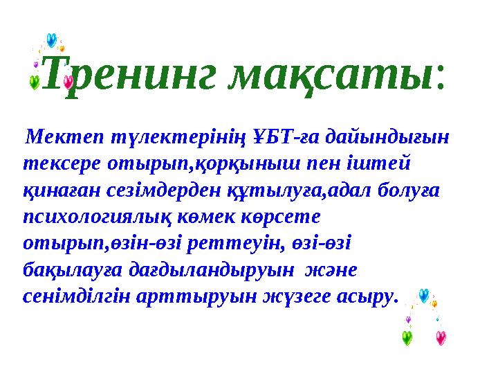 Тренинг мақсаты : Мектеп түлектерінің ҰБТ-ға дайындығын тексере отырып,қорқыныш пен іштей қинаған сезімдерден құтылуға,адал