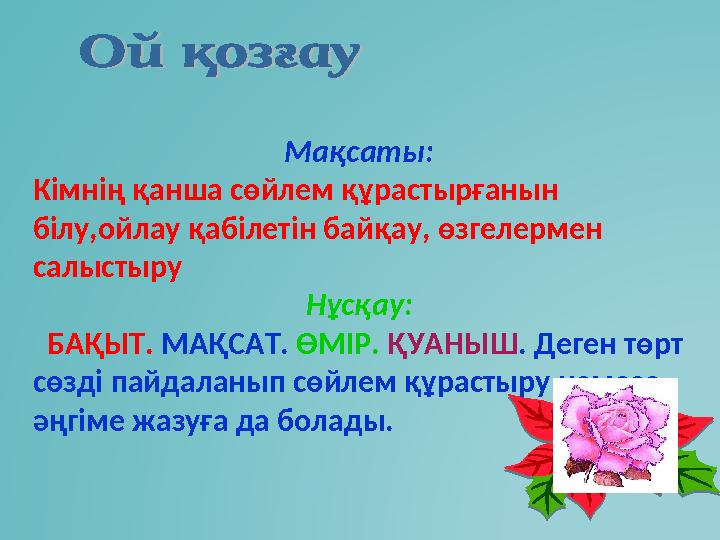 Мақсаты: Кімнің қанша сөйлем құрастырғанын білу,ойлау қабілетін байқау, өзгелермен салыстыру Нұсқау: БАҚЫТ. МАҚСАТ. ӨМ