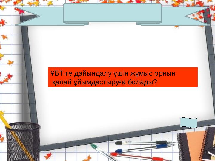 ҰБТ-ге дайындалу үшін жұмыс орнын қалай ұйымдастыруға болады?