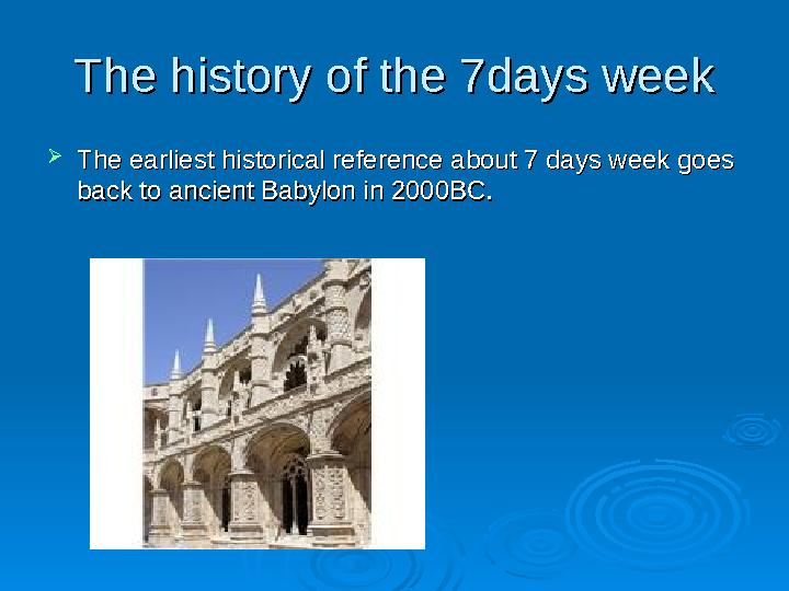 The history of the 7days weekThe history of the 7days week  The earliest historical reference about 7 days week goes The e