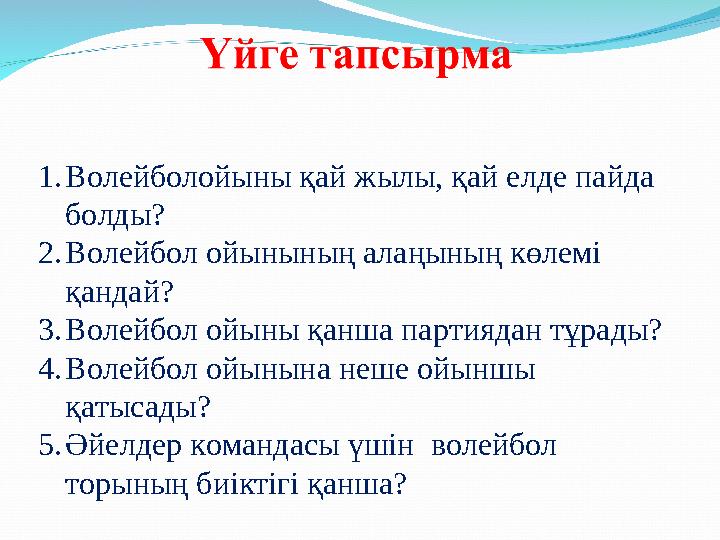 1. Волейболойыны қай жылы, қай елде пайда болды? 2. Волейбол ойынының алаңының көлемі қандай? 3. Волейбол ойыны қанша партияда