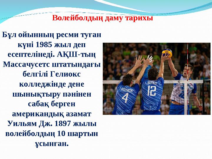 Волейболдың даму тарихы Бұл ойынның ресми туған күні 1985 жыл деп есептелінеді. АҚШ-тың Массачусетс штатындағы белгілі Гелио