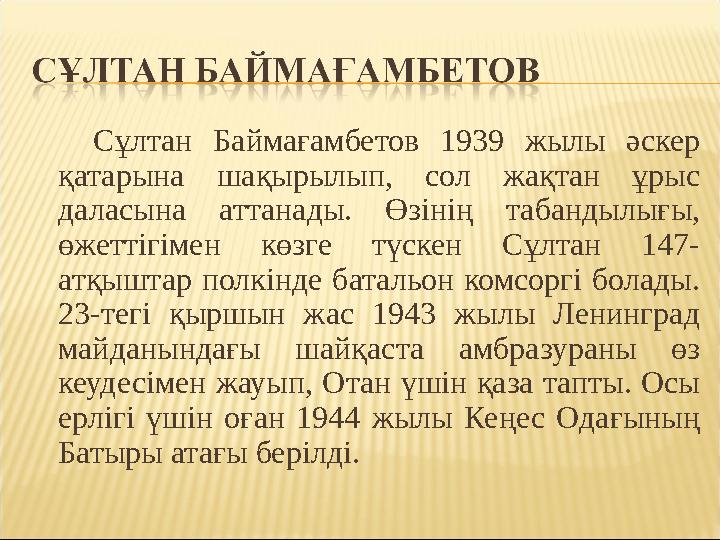 Сұлтан Баймағамбетов 1939 жылы әскер қатарына шақырылып, сол жақтан ұрыс даласына аттанады. Өзінің табандылығ