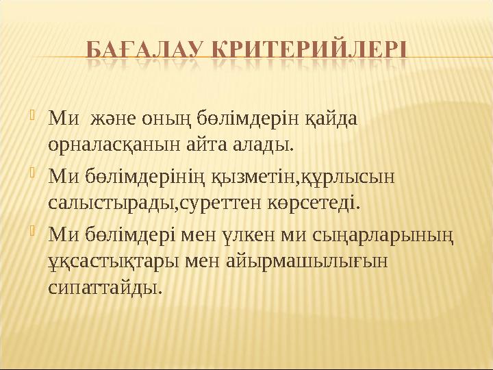  Ми және оның бөлімдерін қайда орналасқанын айта алады.  Ми бөлімдерінің қызметін,құрлысын салыстырады,суреттен көрсетеді.