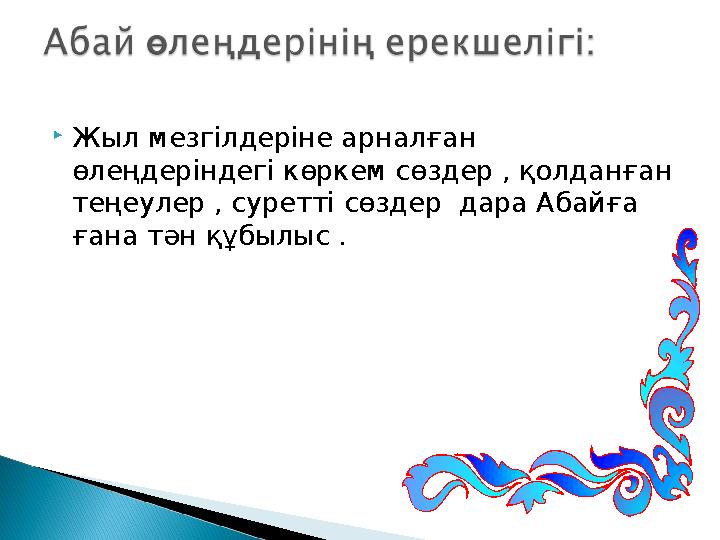  Жыл мезгілдеріне арналған өлеңдеріндегі көркем сөздер , қолданған теңеулер , суретті сөздер дара Абайға ғана тән құбылыс .