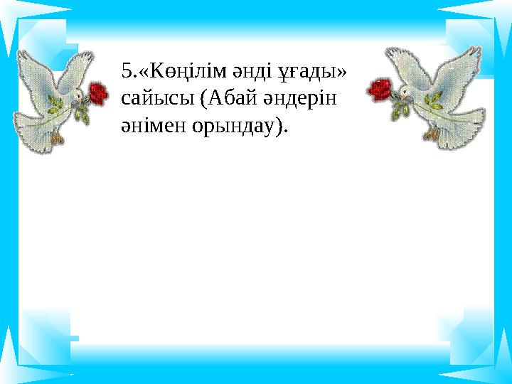 5.«Көңілім әнді ұғады» сайысы (Абай әндерін әнімен орындау).