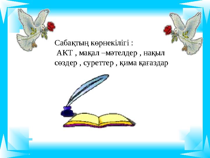 Сабақтың көрнекілігі : АКТ , мақал –мәтелдер , нақыл сөздер , суреттер , қима қағаздар