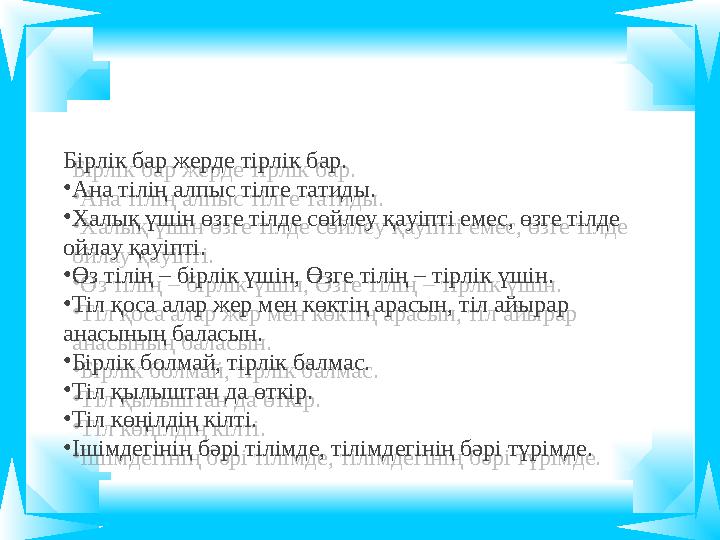 Бірлік бар жерде тірлік бар. • Ана тілің алпыс тілге татиды. • Халық үшін өзге тілде сөйлеу қауіпті емес, өзге тілде ойлау қауі