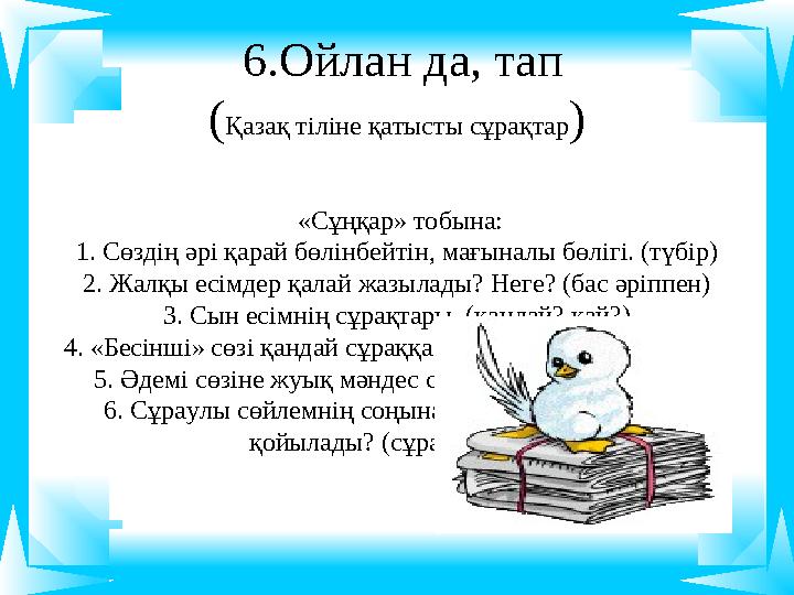 6.Ойлан да, тап ( Қазақ тіліне қатысты сұрақтар ) «Сұңқар» тобына: 1. Сөздің әрі қарай бөлінбейтін, мағыналы бөлігі. (түбір)