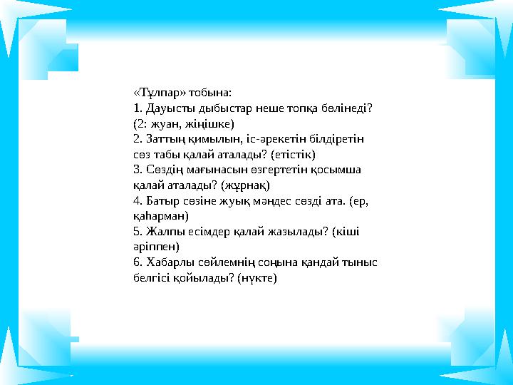 «Тұлпар» тобына: 1. Дауысты дыбыстар неше топқа бөлінеді? (2: жуан, жіңішке) 2. Заттың қимылын, іс-әрекетін білдіретін сөз таб