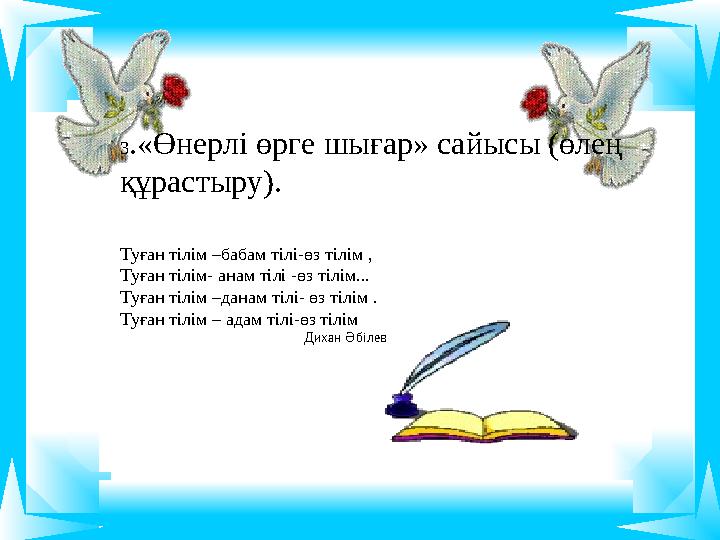 3 .«Өнерлі өрге шығар» сайысы (өлең құрастыру). Туған тілім –бабам тілі-өз тілім , Туған тілім- анам тілі -өз тілім.