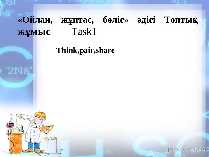 Think,pair,share«Ойлан, жұптас, бөліс» әдісі Топтық жұмыс Task1