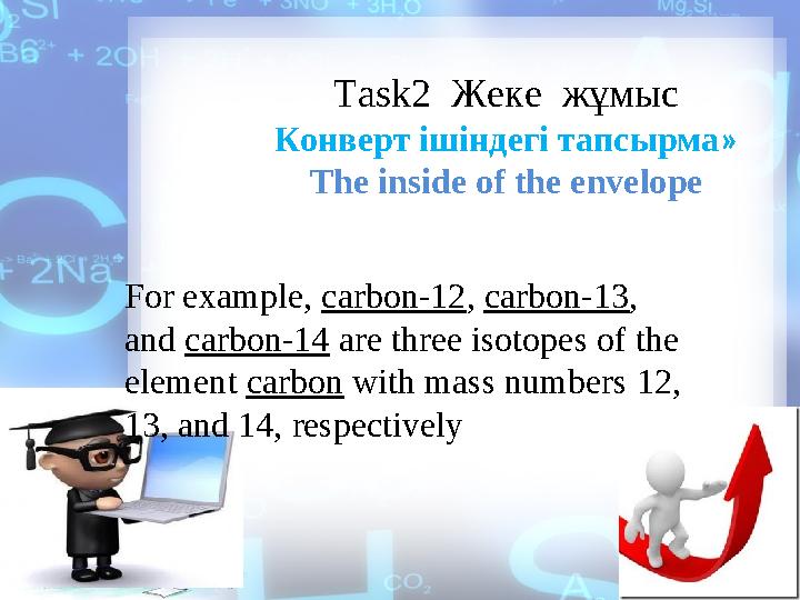 Task2 Жеке жұмыс Конверт ішіндегі тапсырма » The inside of the envelope For example, carbon-12 , carbon-13 , and carbon-14