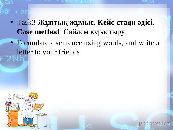 • Task3 Жұптық жұмыс. Кейс стади әдісі. Case method Cөйлем құрастыру • Formulate a sentence using words, and write a lette