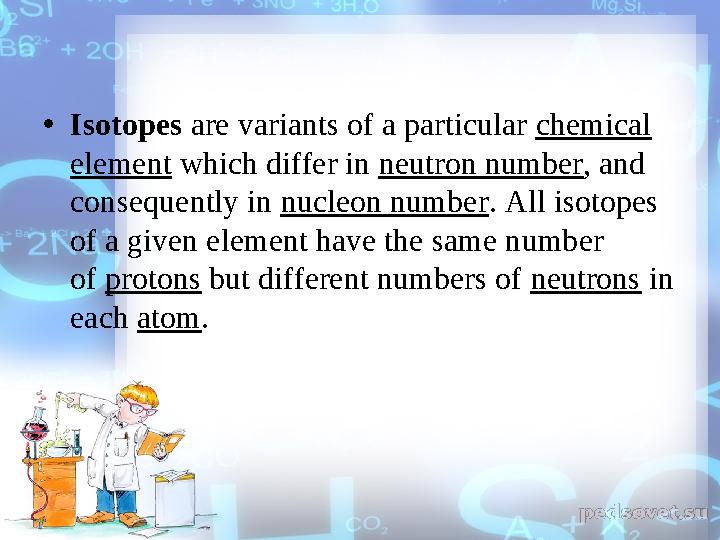 • Isotopes are variants of a particular chemical element which differ in neutron number , and consequently in nucleon num