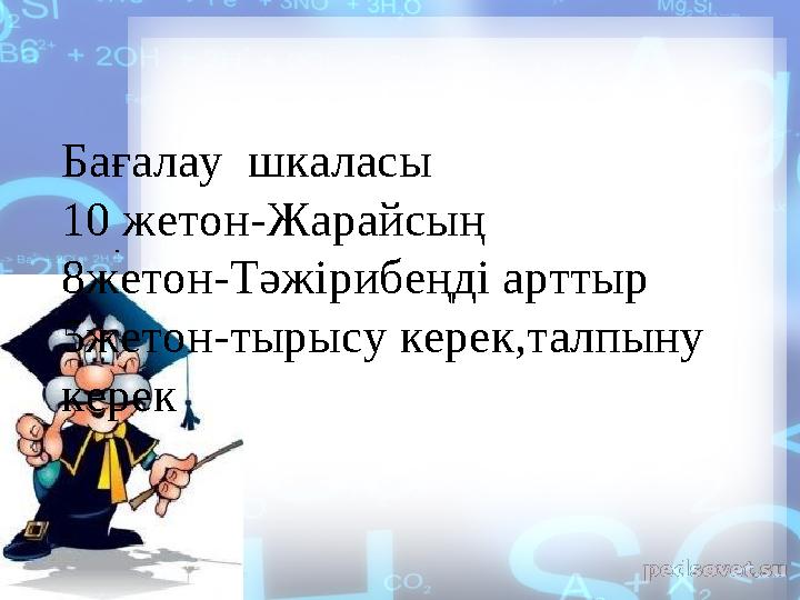 .Бағалау шкаласы 10 жетон-Жарайсың 8жетон-Тәжірибеңді арттыр 5жетон-тырысу керек,талпыну керек