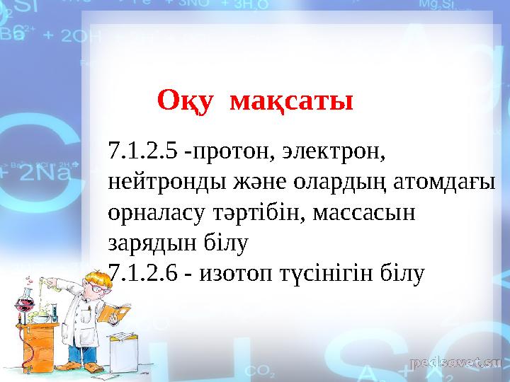 Оқу мақсаты 7.1.2.5 - протон , электрон , нейтронды және олардың атомдағы орналасу тәртібін , массасын зарядын