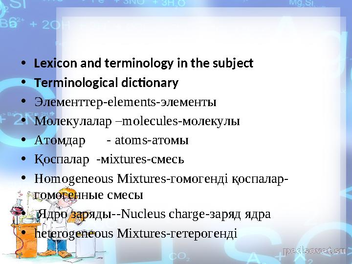 • Lexicon and terminology in the subject • Terminological dictionary • Элементтер-elements-элементы • Молекулалар –molecules-м