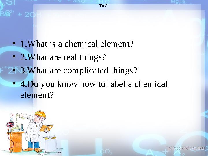 • 1. What is a chemical element? • 2. What are real things? • 3. What are complicated things? • 4.Do you know how to label a che