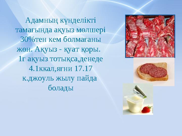 Адамны ң күнделікті тамағында ақуыз мөлшері 30% тен кем болмағаны жөн. Ақуыз - қуат қоры. 1г ақуыз тоты қса,денеде 4.1к