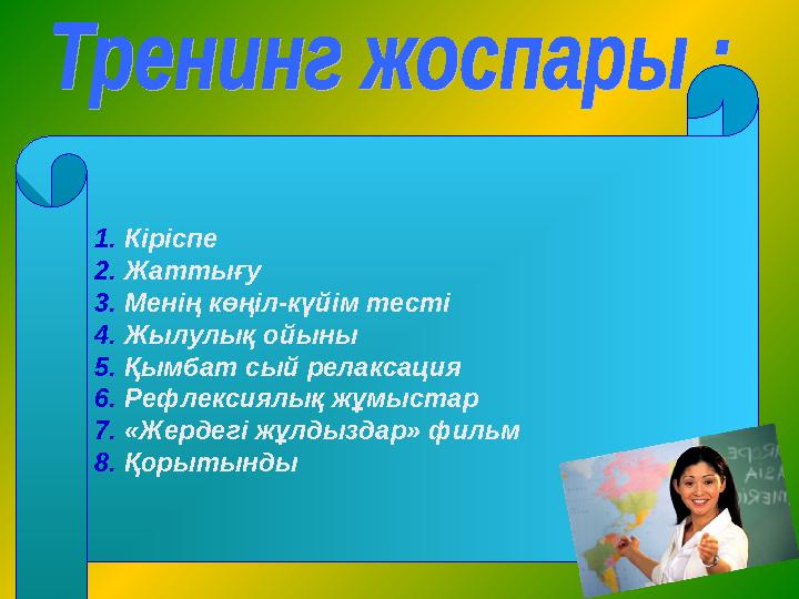 1. Кіріспе 2. Жаттығу 3. Менің көңіл-күйім тесті 4. Жылулық ойыны 5. Қымбат сый релаксация 6. Рефлексиялық жұмыстар 7. «Жердег