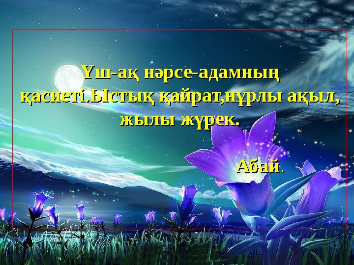 Үш-ақ нәрсе-адамның Үш-ақ нәрсе-адамның қасиеті.Ыстық қайрат,нұрлы ақыл, қасиеті.Ыстық қайрат,нұрлы ақыл, жылы жүрек.жылы жүре