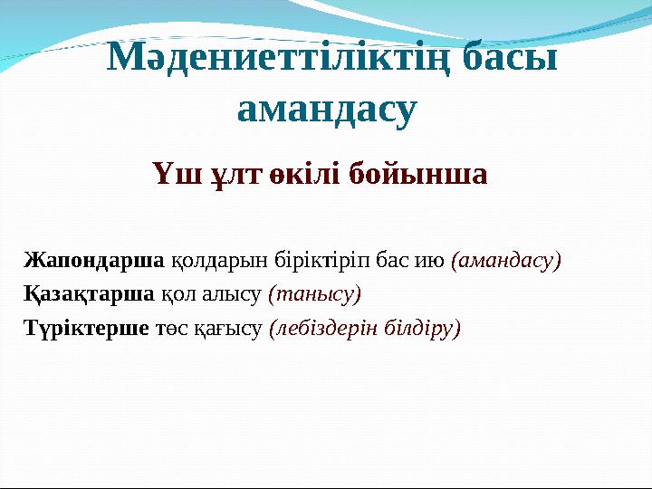 Мәдениеттіліктің басы амандасу Үш ұлт өкілі бойынша Жапондарша қолдарын біріктіріп бас ию (амандасу) Қазақтарша қол алысу