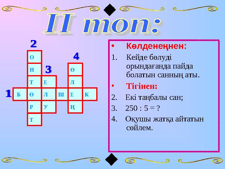 • Көлденеңнен: 1. Кейде бөлуді орындағанда пайда болатын санның аты. • Тігінен: 2. Екі таңбалы сан; 3. 250 : 5 = ? 4.