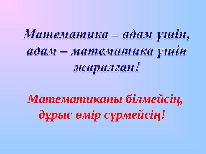 Математиканы білмейсің, дұрыс өмір сүрмейсің!