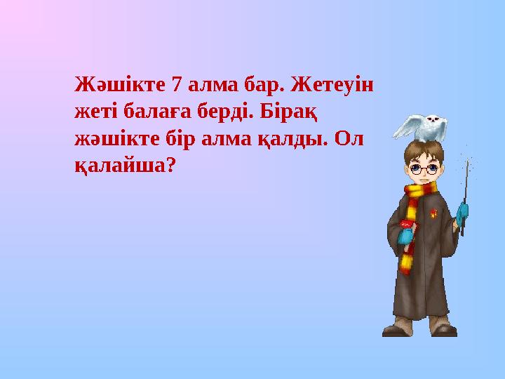 Жәшікте 7 алма бар. Жетеуін жеті балаға берді. Бірақ жәшікте бір алма қалды. Ол қалайша?